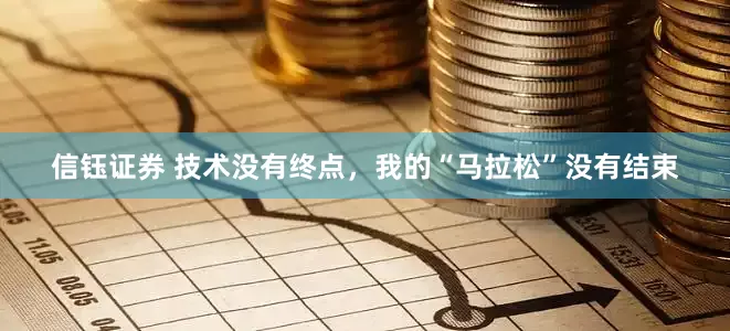 信钰证券 技术没有终点，我的“马拉松”没有结束