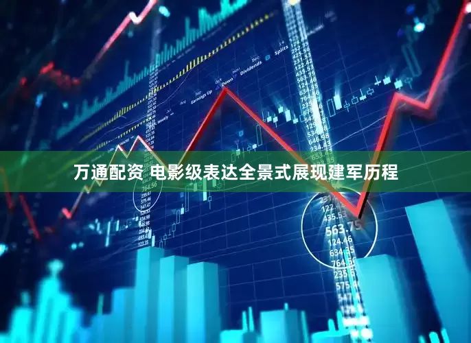 万通配资 电影级表达全景式展现建军历程