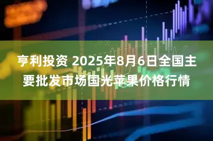 亨利投资 2025年8月6日全国主要批发市场国光苹果价格行情