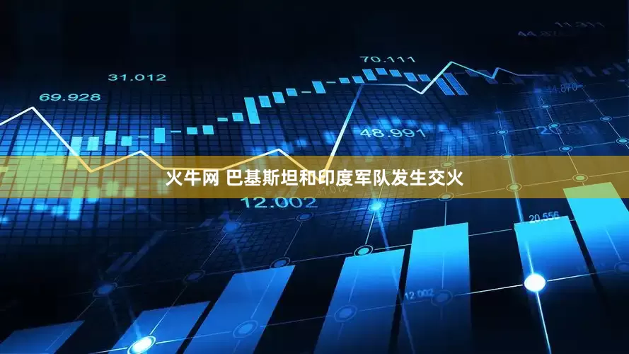 火牛网 巴基斯坦和印度军队发生交火