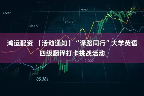 鸿运配资 【活动通知】“译路同行”大学英语四级翻译打卡挑战活动
