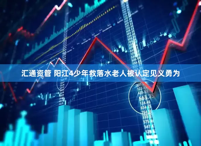 汇通资管 阳江4少年救落水老人被认定见义勇为